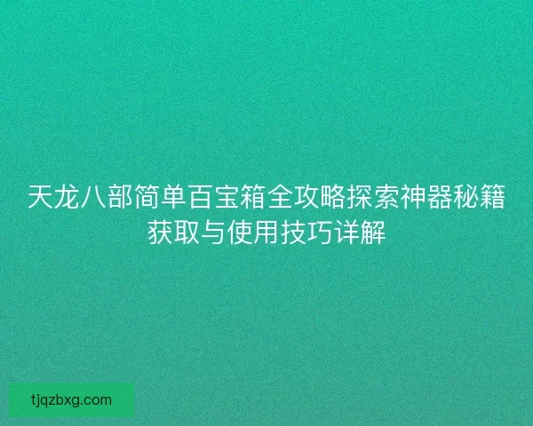 天龙八部简单百宝箱全攻略探索神器秘籍获取与使用技巧详解