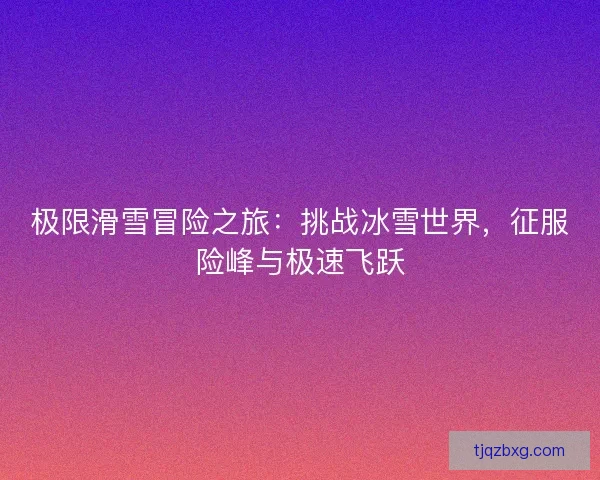 极限滑雪冒险之旅：挑战冰雪世界，征服险峰与极速飞跃