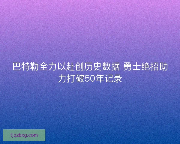 巴特勒全力以赴创历史数据 勇士绝招助力打破50年记录
