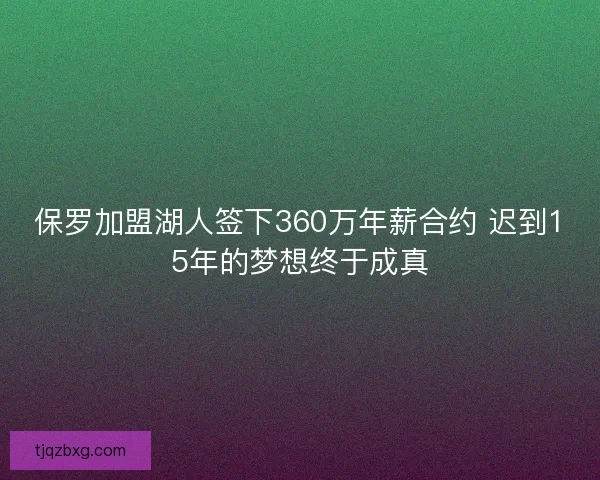 保罗加盟湖人签下360万年薪合约 迟到15年的梦想终于成真