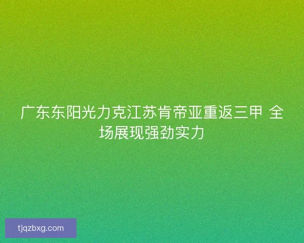 广东东阳光力克江苏肯帝亚重返三甲 全场展现强劲实力