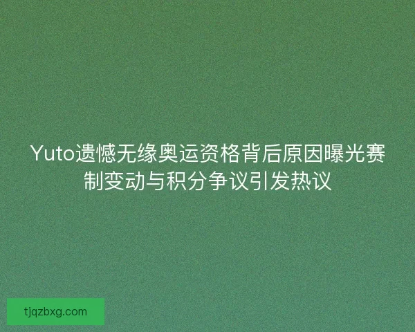 Yuto遗憾无缘奥运资格背后原因曝光赛制变动与积分争议引发热议